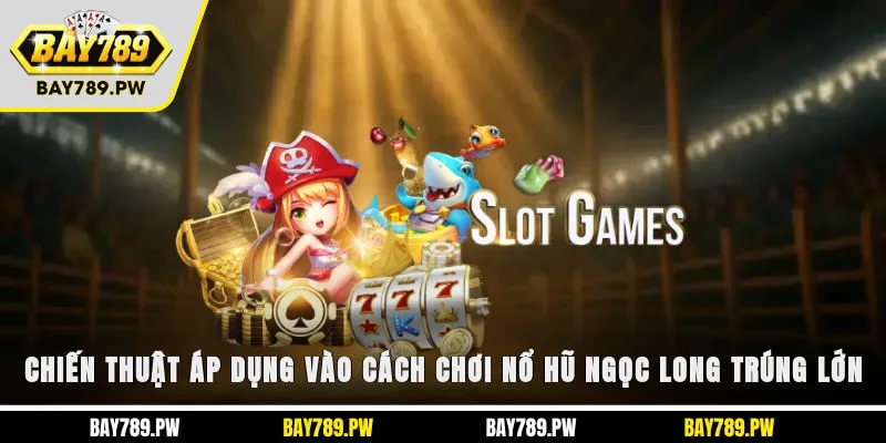 Chiến thuật áp dụng vào cách chơi nổ hũ Ngọc Long trúng lớn